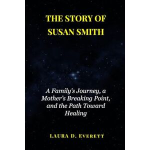 Everett, Laura D. THE STORY OF SUSAN SMITH: How He Fled Justice, the Long Search That Tracked Him Down, and the Hopeful Lessons Learned Everett, Laura D. THE STORY OF SUSAN SMITH: How He Fled Justice, the Long Search That Tracked Him Down, and the Hopeful Lessons Learned