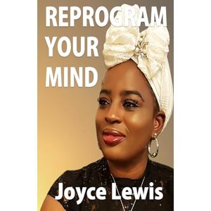 Lewis, Ms Joyce Pree Reprogram Your Mind: Not just a mind opener, a mind liberator!: Not just an eye opener, it is a mind liberator! Lewis, Ms Joyce Pree Reprogram Your Mind: Not just a mind opener, a mind liberator!: Not just an eye opener, it is a mind liberator!