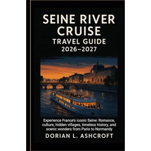 Ashcroft, Dorian L. Seine River Cruise Travel Guide 2026–2027:: Experience France’s iconic Seine: Romance, culture, hidden villages, timeless history, and scenic wonders from Paris to Normandy Ashcroft, Dorian L. Seine River Cruise Travel Guide 2026–2027:: Experience France’s iconic Seine: Romance, culture, hidden villages, timeless history, and scenic wonders from Paris to Normandy
