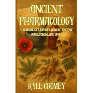 Cromey, Kyle Ancient Pharmacology: A Pharmacist’s Journey Through Ancient Drugs, Poisons, and Cures Cromey, Kyle Ancient Pharmacology: A Pharmacist’s Journey Through Ancient Drugs, Poisons, and Cures