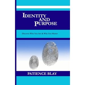 Blay, Patience IDENTITY AND PURPOSE: Discover Who You Are and Why You Matter Blay, Patience IDENTITY AND PURPOSE: Discover Who You Are and Why You Matter