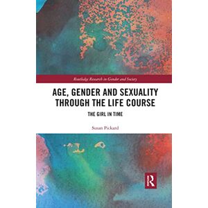 Pickard, Susan Age, Gender and Sexuality through the Life Course: The Girl in Time (Routledge Research in Gender and Society) Pickard, Susan Age, Gender and Sexuality through the Life Course: The Girl in Time (Routledge Research in Gender and Society)