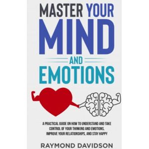 Davidson, Raymond Master your mind and emotions: A Practical guide on how to understand and take control of your thinking and emotions, improve your relationships, and stay happy Davidson, Raymond Master your mind and emotions: A Practical guide on how to understand and take control of your thinking and emotions, improve your relationships, and stay happy