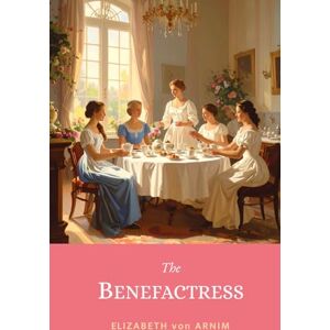 von Arnim, Elizabeth The Benefactress: The 1901 Witty Victorian Tale of Romance & Female Empowerment in a German Villa von Arnim, Elizabeth The Benefactress: The 1901 Witty Victorian Tale of Romance & Female Empowerment in a German Villa