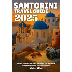 Wilder, Alden SANTORINI TRAVEL GUIDE 2025: Romantic Escapes, Scenic Views, Sunset Spots & Local Eats with Travel Hacks, Maps AND 3- to 5-Day Itineraries Wilder, Alden SANTORINI TRAVEL GUIDE 2025: Romantic Escapes, Scenic Views, Sunset Spots & Local Eats with Travel Hacks, Maps AND 3- to 5-Day Itineraries