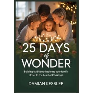 KESSLER, DAMIAN 25 DAYS of WONDER: Building traditions that bring your family closer to the heart of Christmas KESSLER, DAMIAN 25 DAYS of WONDER: Building traditions that bring your family closer to the heart of Christmas