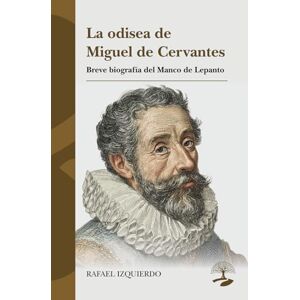 IZQUIERDO, RAFAEL La odisea de Miguel de Cervantes: Breve biografía del Manco de Lepanto: 1 (LEGADOS) IZQUIERDO, RAFAEL La odisea de Miguel de Cervantes: Breve biografía del Manco de Lepanto: 1 (LEGADOS)