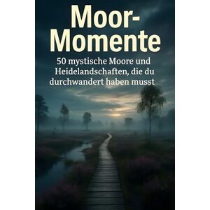 Schmidt, Noah Moor-Momente: 50 mystische Moore und Heidelandschaften, die du durchwandert haben musst Schmidt, Noah Moor-Momente: 50 mystische Moore und Heidelandschaften, die du durchwandert haben musst