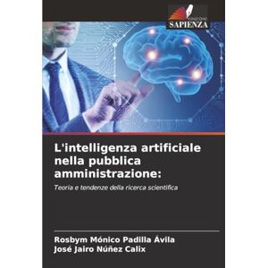 Padilla Ávila, Rosbym Mónico L'intelligenza artificiale nella pubblica amministrazione:: Teoria e tendenze della ricerca scientifica Padilla Ávila, Rosbym Mónico L'intelligenza artificiale nella pubblica amministrazione:: Teoria e tendenze della ricerca scientifica