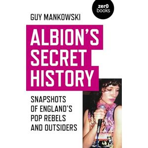 Guy, Mankowski Albion's Secret History: Snapshots of England’s Pop Rebels and Outsiders Guy, Mankowski Albion's Secret History: Snapshots of England’s Pop Rebels and Outsiders