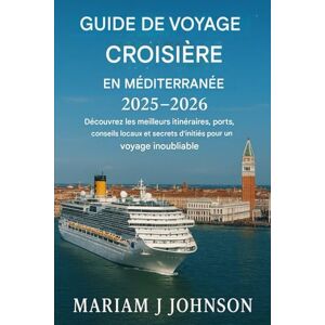 Johnson, Mariam J Guide de voyage pour les croisières en Méditerranée 2025-2026: Découvrez les meilleurs itinéraires, ports, conseils locaux et secrets d'initiés pour un voyage inoubliable Johnson, Mariam J Guide de voyage pour les croisières en Méditerranée 2025-2026: Découvrez les meilleurs itinéraires, ports, conseils locaux et secrets d'initiés pour un voyage inoubliable