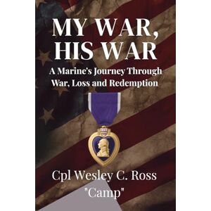 Ross, Wesley My War, His War: A Marine's Journey Through War, Loss and Redemption Ross, Wesley My War, His War: A Marine's Journey Through War, Loss and Redemption