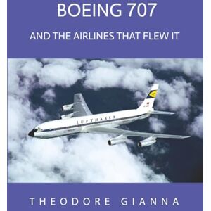 GIANNA, THEODORE BOEING 707: AND THE AIRLINES THAT FLEW IT GIANNA, THEODORE BOEING 707: AND THE AIRLINES THAT FLEW IT