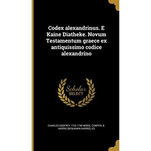 Woide, Charles Godfrey 1725-1790 Codex alexandrinus. E Kaine Diatheke. Novum Testamentum graece ex antiquissimo codice alexandrino Woide, Charles Godfrey 1725-1790 Codex alexandrinus. E Kaine Diatheke. Novum Testamentum graece ex antiquissimo codice alexandrino
