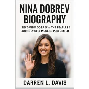 Davis, Darren L. NINA DOBREV BIOGRAPHY: BECOMING DOBREV — THE FEARLESS JOURNEY OF A MODERN PERFORMER Davis, Darren L. NINA DOBREV BIOGRAPHY: BECOMING DOBREV — THE FEARLESS JOURNEY OF A MODERN PERFORMER