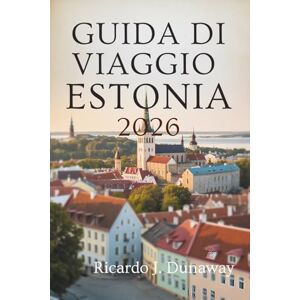 Dunaway, Ricardo J. GUIDA VIAGGIO DI ESTONIA 2026: Gemme nascoste e segreti locali nella bellezza baltica del Nord Europa Dunaway, Ricardo J. GUIDA VIAGGIO DI ESTONIA 2026: Gemme nascoste e segreti locali nella bellezza baltica del Nord Europa