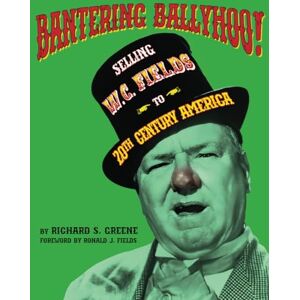 Greene, Richard S. Bantering Ballyhoo! Selling W. C. Fields to 20th Century America Greene, Richard S. Bantering Ballyhoo! Selling W. C. Fields to 20th Century America