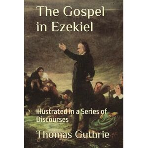 Guthrie, Thomas The Gospel in Ezekiel: Illustrated in a Series of Discourses Guthrie, Thomas The Gospel in Ezekiel: Illustrated in a Series of Discourses