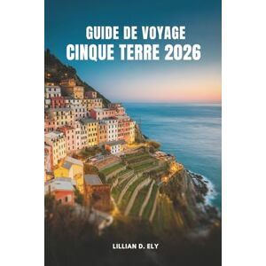 Ely, Lillian D. GUIDE DE VOYAGE CINQUE TERRE 2026: À la découverte des villages côtiers intemporels de l'Italie Ely, Lillian D. GUIDE DE VOYAGE CINQUE TERRE 2026: À la découverte des villages côtiers intemporels de l'Italie