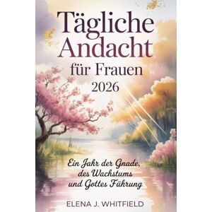 Whitfield, Elena J. Tägliche Andacht für Frauen 2026: Ein Jahr der Gnade, des Wachstums und Gottes Führung Whitfield, Elena J. Tägliche Andacht für Frauen 2026: Ein Jahr der Gnade, des Wachstums und Gottes Führung
