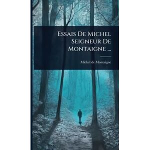 Montaigne, Michel Essais De Michel Seigneur De Montaigne ... Montaigne, Michel Essais De Michel Seigneur De Montaigne ...