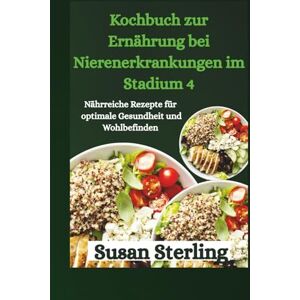 Sterling, Susan Kochbuch zur Ernährung bei Nierenerkrankungen im Stadium 4: Nährreiche Rezepte für optimale Gesundheit und Wohlbefinden Sterling, Susan Kochbuch zur Ernährung bei Nierenerkrankungen im Stadium 4: Nährreiche Rezepte für optimale Gesundheit und Wohlbefinden