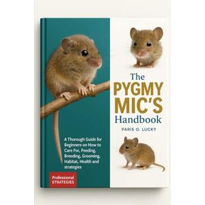 O. LUCKY, PARIS Pygmy Mics: A Thorough Guide for Beginners on How to Care For, Feeding, Breeding, Grooming, Habitat, Health and strategies O. LUCKY, PARIS Pygmy Mics: A Thorough Guide for Beginners on How to Care For, Feeding, Breeding, Grooming, Habitat, Health and strategies