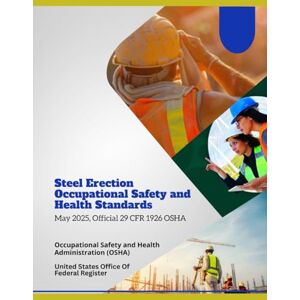 Occupational Safety and Health Administration (OSHA) Steel Erection Occupational Safety and Health Standards: May 2025, Official 29 CFR 1926 OSHA Occupational Safety and Health Administration (OSHA) Steel Erection Occupational Safety and Health Standards: May 2025, Official 29 CFR 1926 OSHA