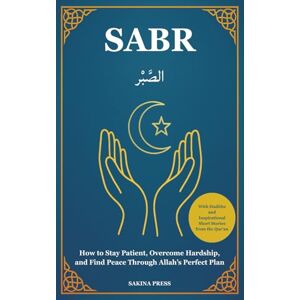 Press, Sakina Sabr: How to Stay Patient, Overcome Hardship, and Find Peace Through Faith in Allah’s Perfect Plan — With Hadiths and Inspirational Short Stories from the Qur’an Press, Sakina Sabr: How to Stay Patient, Overcome Hardship, and Find Peace Through Faith in Allah’s Perfect Plan — With Hadiths and Inspirational Short Stories from the Qur’an