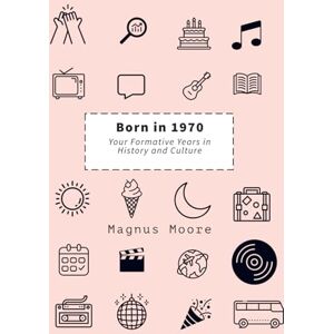 Moore, Magnus Born in 1970: Your Formative Years in History and Culture Moore, Magnus Born in 1970: Your Formative Years in History and Culture