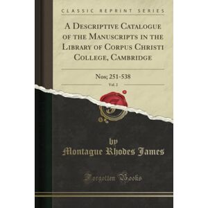 James, Montague Rhodes A Descriptive Catalogue of the Manuscripts in the Library of Corpus Christi College, Cambridge, Vol. 2 (Classic Reprint): Nos; 251-538: Nos; 251-538 (Classic Reprint) James, Montague Rhodes A Descriptive Catalogue of the Manuscripts in the Library of Corpus Christi College, Cambridge, Vol. 2 (Classic Reprint): Nos; 251-538: Nos; 251-538 (Classic Reprint)