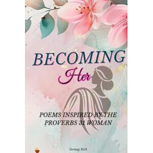 Rich, Stemag Becoming Her ; A daily guide to be the virtuous woman: Poems Inspired by the Proverbs 31 Woman Rich, Stemag Becoming Her ; A daily guide to be the virtuous woman: Poems Inspired by the Proverbs 31 Woman