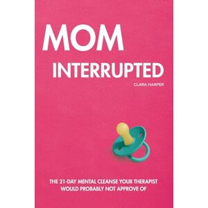 Harper, Clara Mom Interrupted: The 21-Day Mental Cleanse Your Therapist Would Probably Not Approve Of Harper, Clara Mom Interrupted: The 21-Day Mental Cleanse Your Therapist Would Probably Not Approve Of