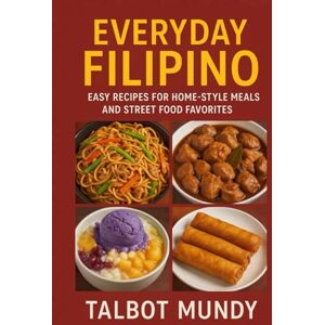 Mundy, Talbot Everyday Filipino cookbook: Easy Recipes for Home-Style Meals and Street Food Favorites Mundy, Talbot Everyday Filipino cookbook: Easy Recipes for Home-Style Meals and Street Food Favorites