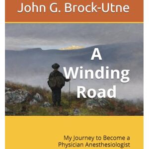 Brock-Utne, John Gerhard A Winding Road: My Journey to Become a Physician Anesthesiologist Brock-Utne, John Gerhard A Winding Road: My Journey to Become a Physician Anesthesiologist
