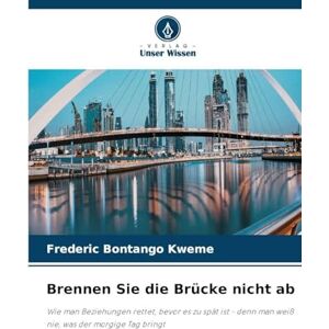 Bontango Kweme, Frederic Brennen Sie die Brücke nicht ab: Wie man Beziehungen rettet, bevor es zu spät ist denn man weiß nie, was der morgige Tag bringt Bontango Kweme, Frederic Brennen Sie die Brücke nicht ab: Wie man Beziehungen rettet, bevor es zu spät ist denn man weiß nie, was der morgige Tag bringt