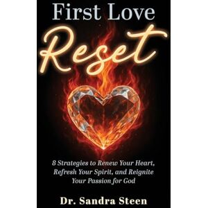 Steen, Dr Sandra First Love Reset: 8 Strategies to Renew Your Heart, Refresh Your Spirit, and Reignite Your Passion for God Steen, Dr Sandra First Love Reset: 8 Strategies to Renew Your Heart, Refresh Your Spirit, and Reignite Your Passion for God