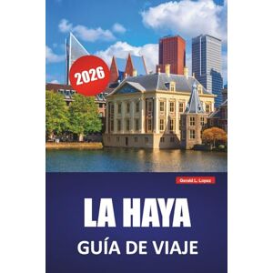 Lopez, Gerald L. LA HAYA GUÍA DE VIAJE 2026: Palacios reales, sitios internacionales, acceso a la playa, museos de arte y consejos de viaje para explorar el centro político de los Países Bajos Lopez, Gerald L. LA HAYA GUÍA DE VIAJE 2026: Palacios reales, sitios internacionales, acceso a la playa, museos de arte y consejos de viaje para explorar el centro político de los Países Bajos