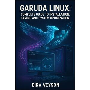 VEYSON, EIRA GARUDA LINUX: COMPLETE GUIDE TO INSTALLATION, GAMING AND SYSTEM OPTIMIZATION: Master the Zen Kernel, BTRFS Snapshots and Arch-Based Performance for Desktop Excellence VEYSON, EIRA GARUDA LINUX: COMPLETE GUIDE TO INSTALLATION, GAMING AND SYSTEM OPTIMIZATION: Master the Zen Kernel, BTRFS Snapshots and Arch-Based Performance for Desktop Excellence