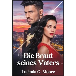 Moore, Lucinda G. Die Braut seines Vaters: Eine günstige Vereinbarung mit dem milliardenschweren Vater ihres Ex-Freundes entwickelt sich zu einer Liebesgeschichte, mit der sie nie gerechnet hätte Moore, Lucinda G. Die Braut seines Vaters: Eine günstige Vereinbarung mit dem milliardenschweren Vater ihres Ex-Freundes entwickelt sich zu einer Liebesgeschichte, mit der sie nie gerechnet hätte