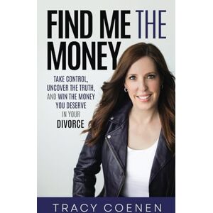 Coenen, Tracy Find Me The Money: Take Control, Uncover the Truth, and Win the Money You Deserve in Your Divorce Coenen, Tracy Find Me The Money: Take Control, Uncover the Truth, and Win the Money You Deserve in Your Divorce