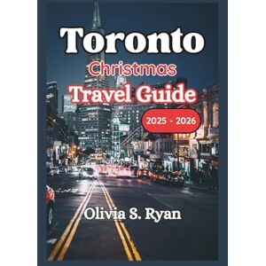 S. Ryan, Olivia Toronto Christmas Travel Guide 2025 2026: Uncover Seasonal Magic, Timeless Traditions, and Unforgettable Holiday Adventures S. Ryan, Olivia Toronto Christmas Travel Guide 2025 2026: Uncover Seasonal Magic, Timeless Traditions, and Unforgettable Holiday Adventures