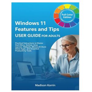 Korrin, Madison Windows 11 Features and Tips User Guide for Adults: Practical Instructions to Master Start Menu, Taskbar, Snap Layouts, Widgets, Microsoft Store Apps, ... Tools: 3 (Mastering Windows 11 For Adults) Korrin, Madison Windows 11 Features and Tips User Guide for Adults: Practical Instructions to Master Start Menu, Taskbar, Snap Layouts, Widgets, Microsoft Store Apps, ... Tools: 3 (Mastering Windows 11 For Adults)