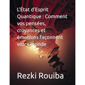 Rouiba, Rezki L’État d’Esprit Quantique : Comment vos pensées, croyances et émotions façonnent votre monde (The Quantum Living Series) Rouiba, Rezki L’État d’Esprit Quantique : Comment vos pensées, croyances et émotions façonnent votre monde (The Quantum Living Series)