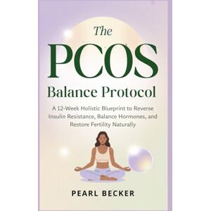 Becker The PCOS Balance Protocol: A 12-Week Holistic Blueprint to Reverse Insulin Resistance, Balance Hormones, and Restore Fertility Naturally Becker The PCOS Balance Protocol: A 12-Week Holistic Blueprint to Reverse Insulin Resistance, Balance Hormones, and Restore Fertility Naturally