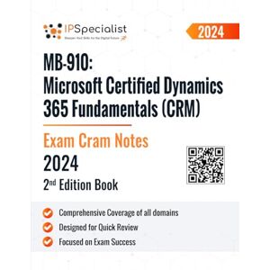 Specialist, IP MB-910: Microsoft Certified Dynamics 365 Fundamentals (CRM) Exam Cram Notes: 2nd Edition 2024 Specialist, IP MB-910: Microsoft Certified Dynamics 365 Fundamentals (CRM) Exam Cram Notes: 2nd Edition 2024