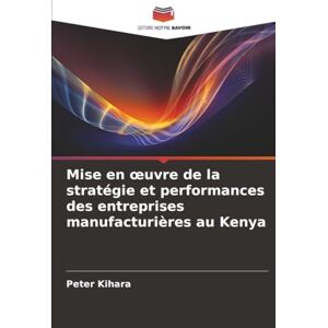 Kihara, Peter Mise en œuvre de la stratégie et performances des entreprises manufacturières au Kenya Kihara, Peter Mise en œuvre de la stratégie et performances des entreprises manufacturières au Kenya