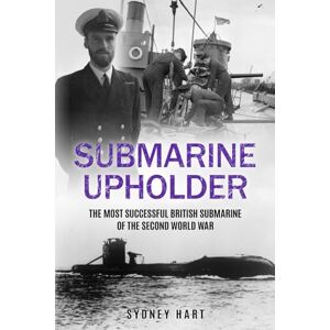 Hart, Sydney Submarine Upholder: The Most Successful British Submarine of the Second World War (Submarine Warfare in World War Two) Hart, Sydney Submarine Upholder: The Most Successful British Submarine of the Second World War (Submarine Warfare in World War Two)