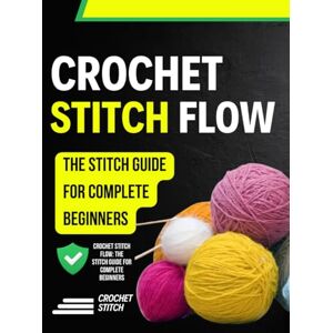 Renwick Press, Jarrod Crochet Stitch Flow: The Stitch Guide for Complete Beginners Renwick Press, Jarrod Crochet Stitch Flow: The Stitch Guide for Complete Beginners