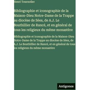 Tournoüer, Henri Bibliographie et iconographie de la Maison-Dieu Notre-Dame de la Trappe au diocèse de Sées, de A.J. Le Bouthillier de Rancé, et en général de tous les ... la Maison-Dieu Notre-Dame de la Trappe au d Tournoüer, Henri Bibliographie et iconographie de la Maison-Dieu Notre-Dame de la Trappe au diocèse de Sées, de A.J. Le Bouthillier de Rancé, et en général de tous les ... la Maison-Dieu Notre-Dame de la Trappe au d